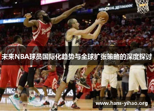 未来NBA球员国际化趋势与全球扩张策略的深度探讨