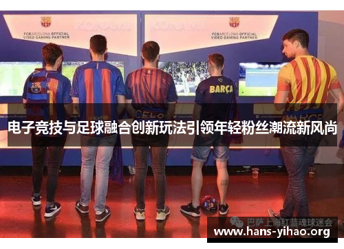 电子竞技与足球融合创新玩法引领年轻粉丝潮流新风尚
