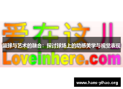 篮球与艺术的融合：探讨球场上的动感美学与视觉表现