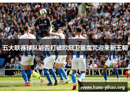 五大联赛球队能否打破欧冠卫冕魔咒迎来新王朝