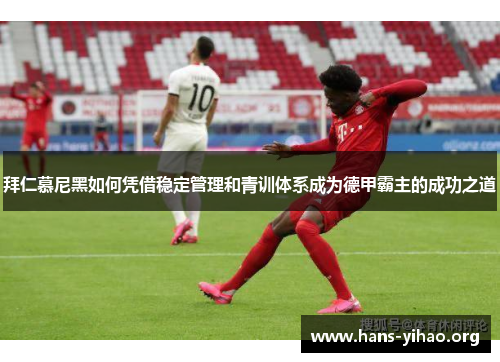 拜仁慕尼黑如何凭借稳定管理和青训体系成为德甲霸主的成功之道