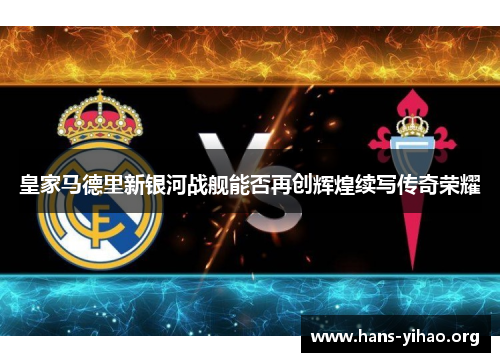 皇家马德里新银河战舰能否再创辉煌续写传奇荣耀