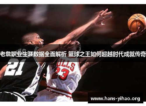老詹职业生涯数据全面解析 篮球之王如何超越时代成就传奇