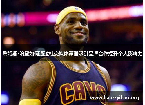 詹姆斯·哈登如何通过社交媒体策略吸引品牌合作提升个人影响力