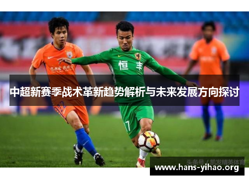 中超新赛季战术革新趋势解析与未来发展方向探讨