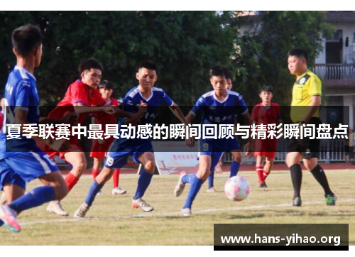 夏季联赛中最具动感的瞬间回顾与精彩瞬间盘点