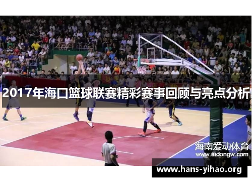 2017年海口篮球联赛精彩赛事回顾与亮点分析