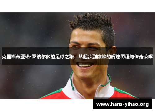 克里斯蒂亚诺·罗纳尔多的足球之路：从起步到巅峰的辉煌历程与传奇荣耀