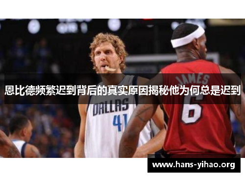 恩比德频繁迟到背后的真实原因揭秘他为何总是迟到