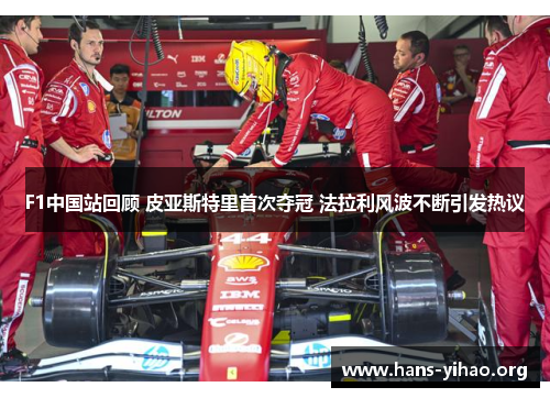 F1中国站回顾 皮亚斯特里首次夺冠 法拉利风波不断引发热议