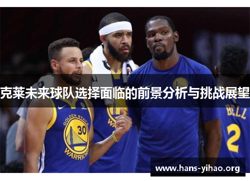 克莱未来球队选择面临的前景分析与挑战展望