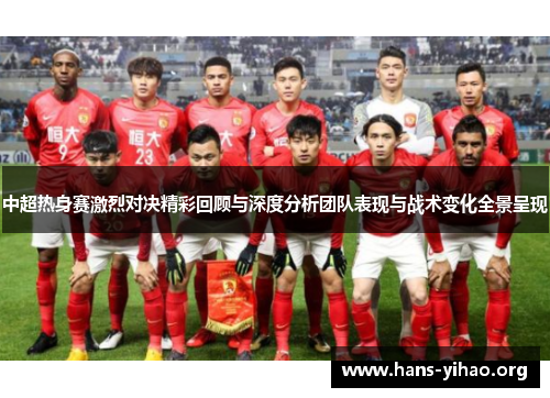 中超热身赛激烈对决精彩回顾与深度分析团队表现与战术变化全景呈现