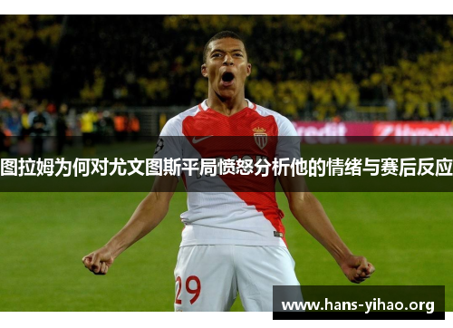 图拉姆为何对尤文图斯平局愤怒分析他的情绪与赛后反应