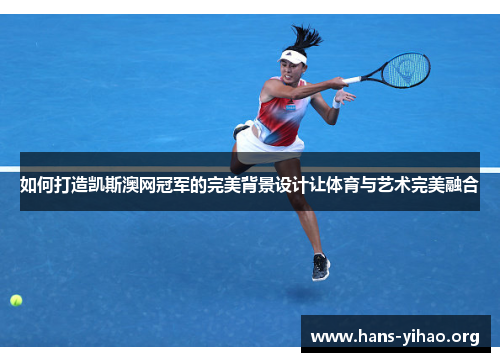 如何打造凯斯澳网冠军的完美背景设计让体育与艺术完美融合