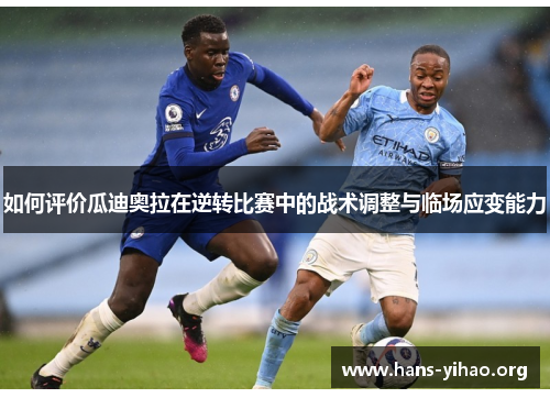 如何评价瓜迪奥拉在逆转比赛中的战术调整与临场应变能力