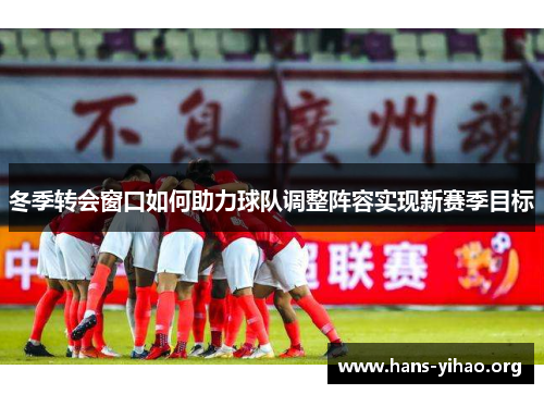 冬季转会窗口如何助力球队调整阵容实现新赛季目标