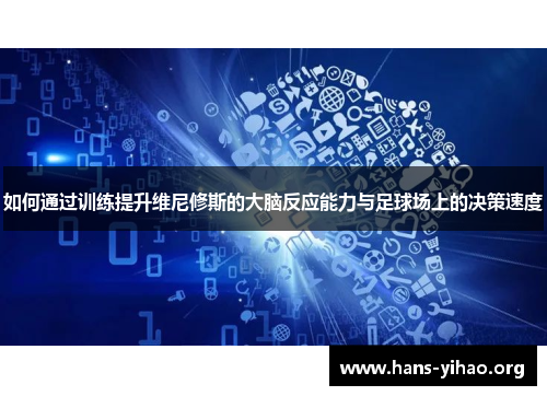 如何通过训练提升维尼修斯的大脑反应能力与足球场上的决策速度