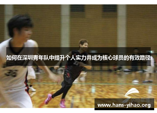 如何在深圳青年队中提升个人实力并成为核心球员的有效路径