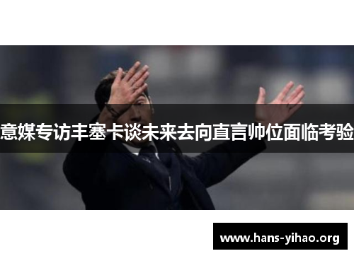 意媒专访丰塞卡谈未来去向直言帅位面临考验