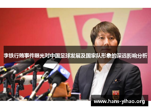 李铁行贿事件曝光对中国足球发展及国家队形象的深远影响分析