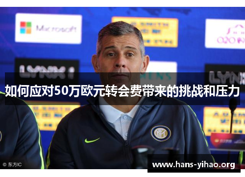 如何应对50万欧元转会费带来的挑战和压力