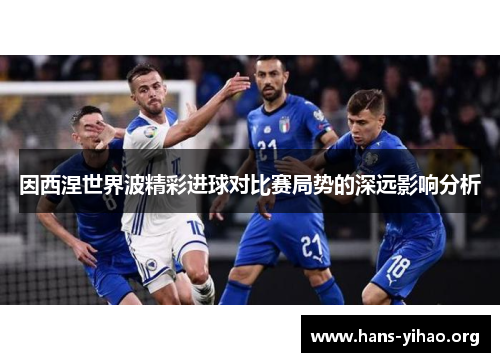 因西涅世界波精彩进球对比赛局势的深远影响分析