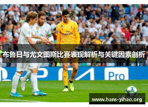 布鲁日与尤文图斯比赛表现解析与关键因素剖析
