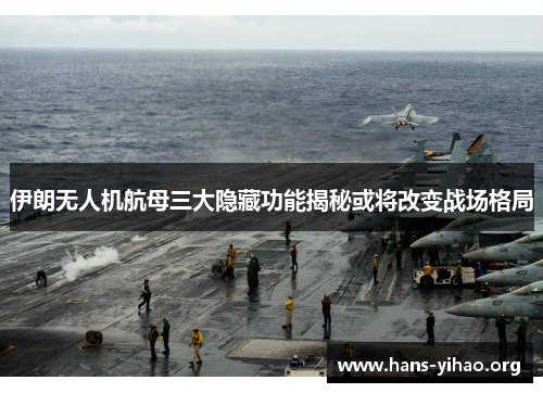 伊朗无人机航母三大隐藏功能揭秘或将改变战场格局
