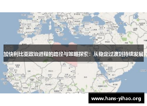 加快利比亚政治进程的路径与策略探索：从稳定过渡到持续发展