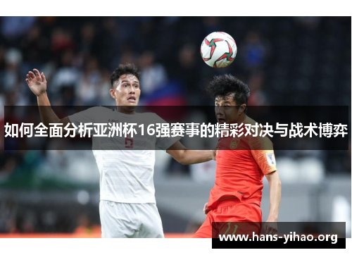 如何全面分析亚洲杯16强赛事的精彩对决与战术博弈