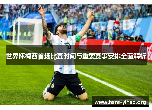 世界杯梅西首场比赛时间与重要赛事安排全面解析