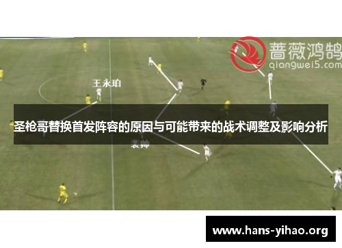 圣枪哥替换首发阵容的原因与可能带来的战术调整及影响分析