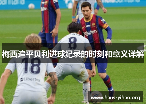 梅西追平贝利进球纪录的时刻和意义详解