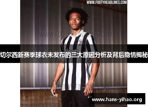 切尔西新赛季球衣未发布的三大原因分析及背后隐情揭秘
