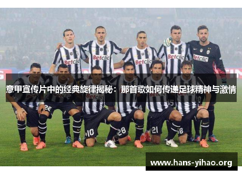 意甲宣传片中的经典旋律揭秘：那首歌如何传递足球精神与激情