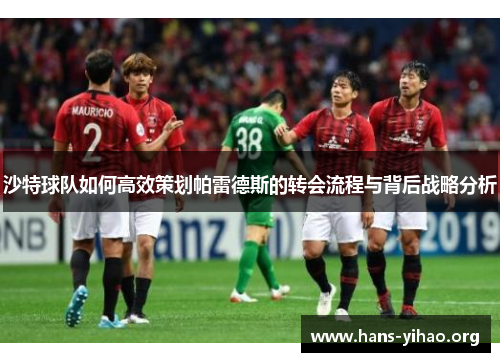 沙特球队如何高效策划帕雷德斯的转会流程与背后战略分析