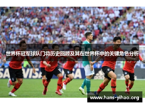 世界杯冠军球队门将历史回顾及其在世界杯中的关键角色分析