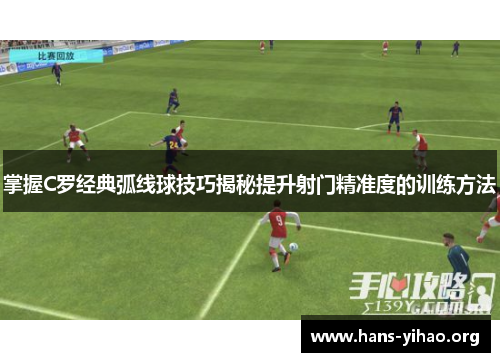 掌握C罗经典弧线球技巧揭秘提升射门精准度的训练方法