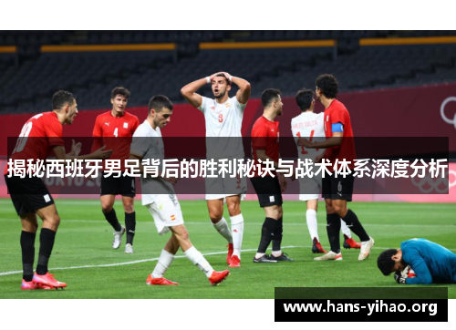 揭秘西班牙男足背后的胜利秘诀与战术体系深度分析