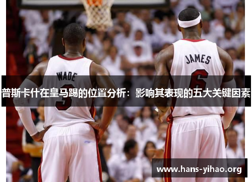 普斯卡什在皇马踢的位置分析：影响其表现的五大关键因素