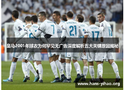 皇马2001年球衣为何罕见无广告深度解析五大关键原因揭秘