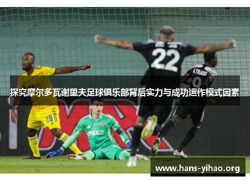 探究摩尔多瓦谢里夫足球俱乐部背后实力与成功运作模式因素