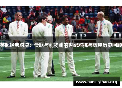英超经典对决：曼联与利物浦的世纪对抗与辉煌历史回顾