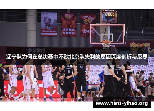 辽宁队为何在总决赛中不敌北京队失利的原因深度剖析与反思
