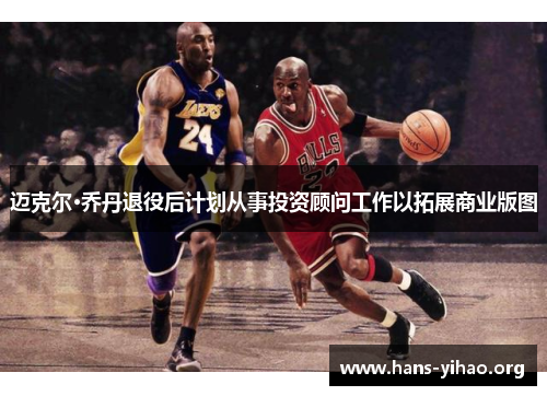 迈克尔·乔丹退役后计划从事投资顾问工作以拓展商业版图 迈克尔·乔丹退役后计划从事投资顾问工作以拓展商业版图