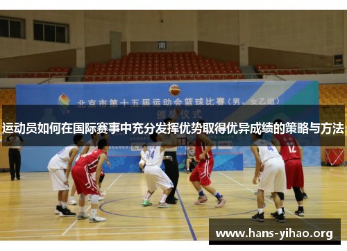运动员如何在国际赛事中充分发挥优势取得优异成绩的策略与方法 运动员如何在国际赛事中充分发挥优势取得优异成绩的策略与方法