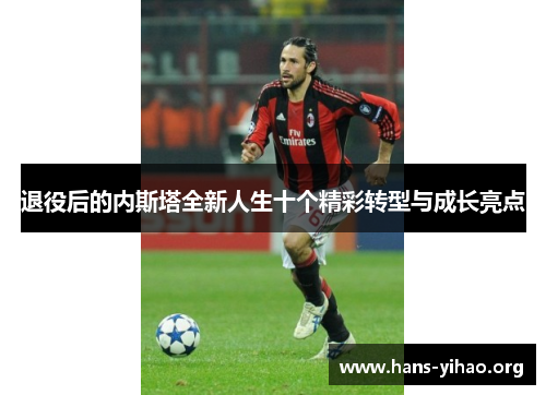 退役后的内斯塔全新人生十个精彩转型与成长亮点 退役后的内斯塔全新人生十个精彩转型与成长亮点