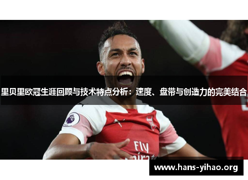 里贝里欧冠生涯回顾与技术特点分析：速度、盘带与创造力的完美结合