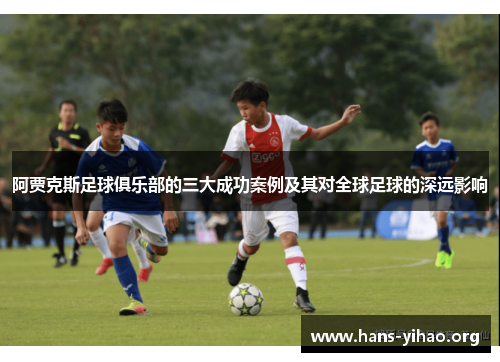 阿贾克斯足球俱乐部的三大成功案例及其对全球足球的深远影响
