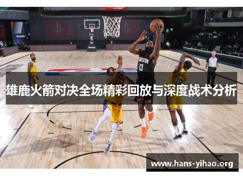 雄鹿火箭对决全场精彩回放与深度战术分析 雄鹿火箭对决全场精彩回放与深度战术分析